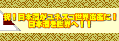 祝！日本酒がユネスコ世界遺産に！ 日本酒を世界へ！！