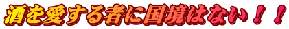 酒を愛する者に国境はない！！