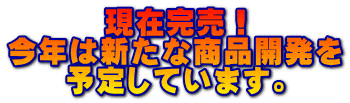 現在完売！ 今年は新たな商品開発を 予定しています。