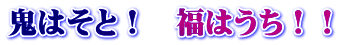 鬼はそと！　福はうち！！